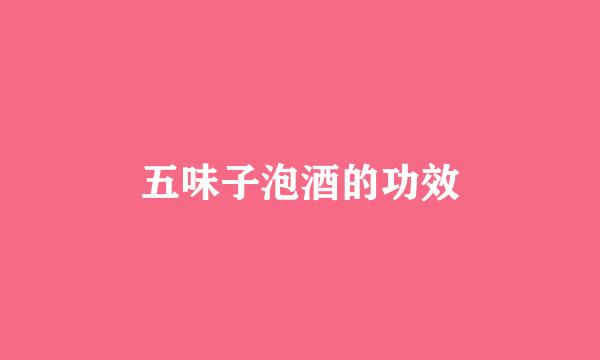 五味子泡酒的功效