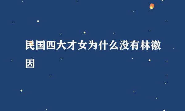 民国四大才女为什么没有林徽因