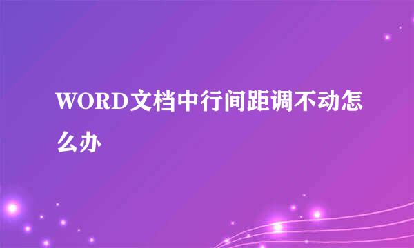 WORD文档中行间距调不动怎么办