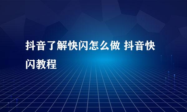 抖音了解快闪怎么做 抖音快闪教程