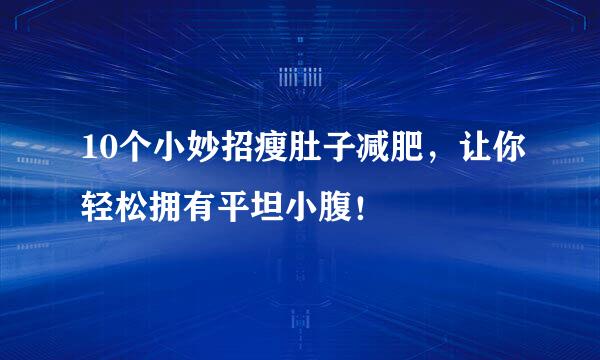 10个小妙招瘦肚子减肥，让你轻松拥有平坦小腹！