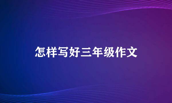 怎样写好三年级作文