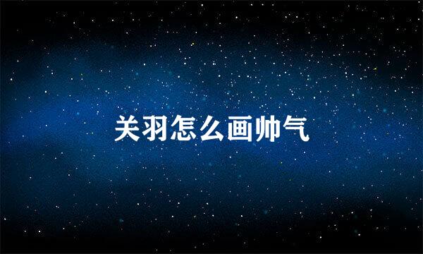 关羽怎么画帅气