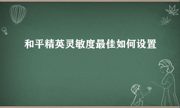 和平精英灵敏度最佳如何设置