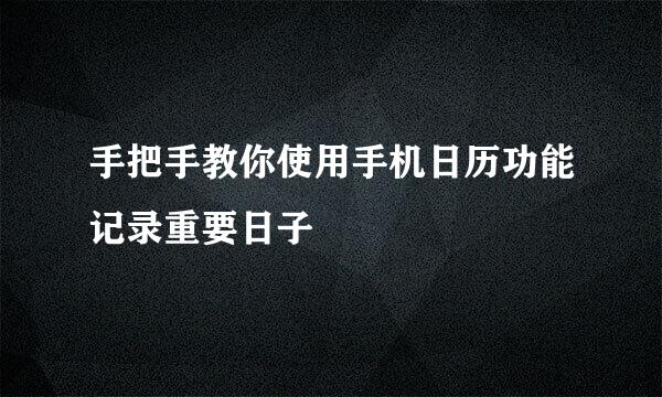 手把手教你使用手机日历功能记录重要日子