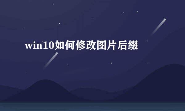 win10如何修改图片后缀