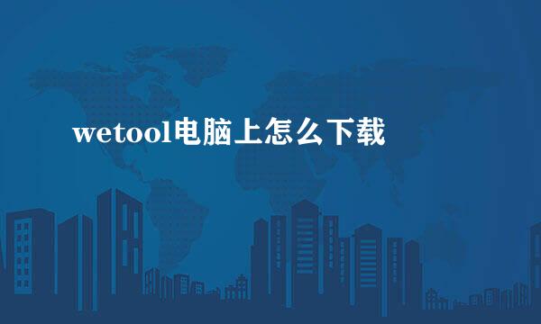 wetool电脑上怎么下载