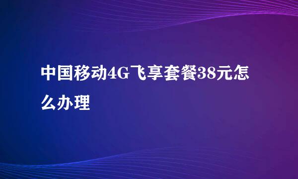 中国移动4G飞享套餐38元怎么办理
