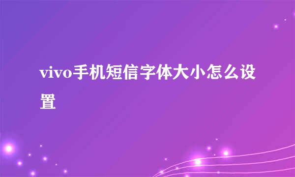 vivo手机短信字体大小怎么设置