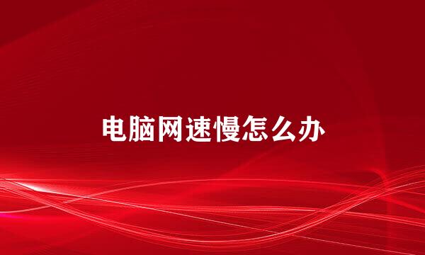 电脑网速慢怎么办