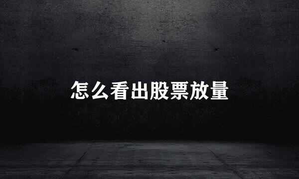 怎么看出股票放量