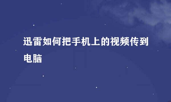 迅雷如何把手机上的视频传到电脑