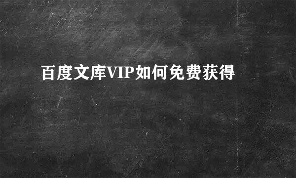 百度文库VIP如何免费获得