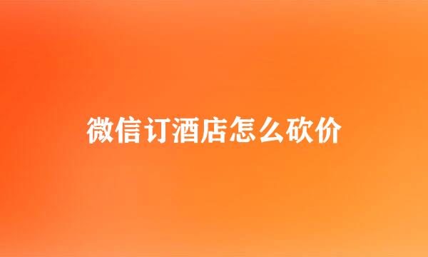 微信订酒店怎么砍价