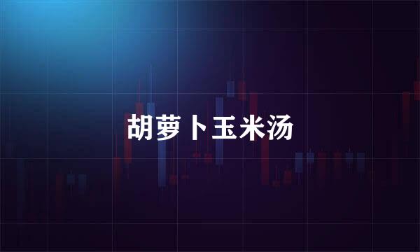 胡萝卜玉米汤