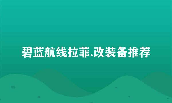 碧蓝航线拉菲.改装备推荐