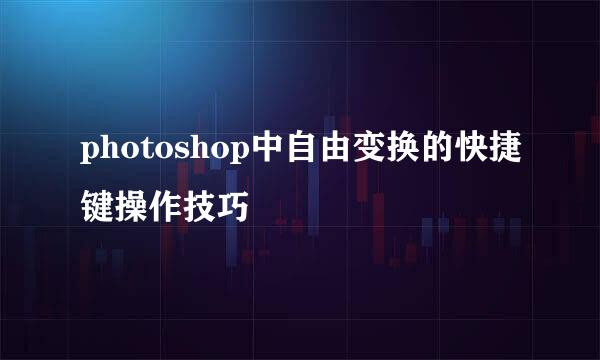 photoshop中自由变换的快捷键操作技巧