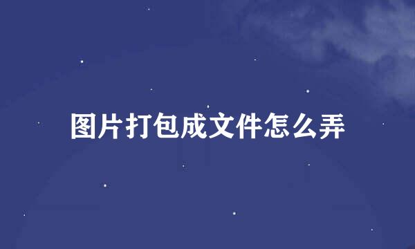 图片打包成文件怎么弄