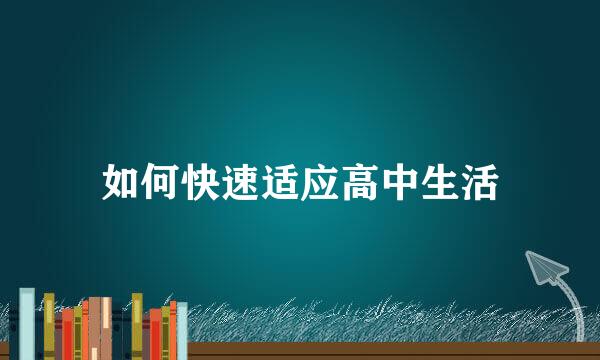 如何快速适应高中生活