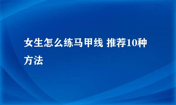 女生怎么练马甲线 推荐10种方法