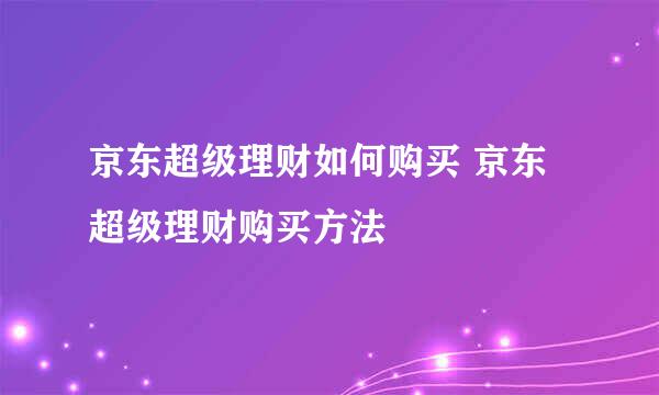 京东超级理财如何购买 京东超级理财购买方法