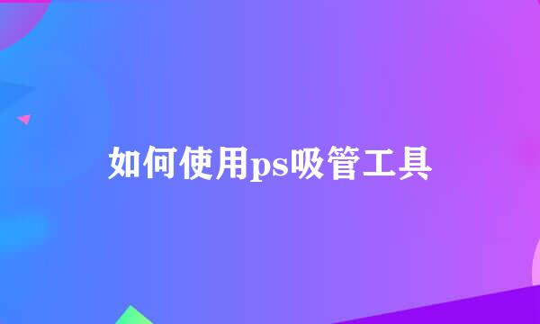如何使用ps吸管工具