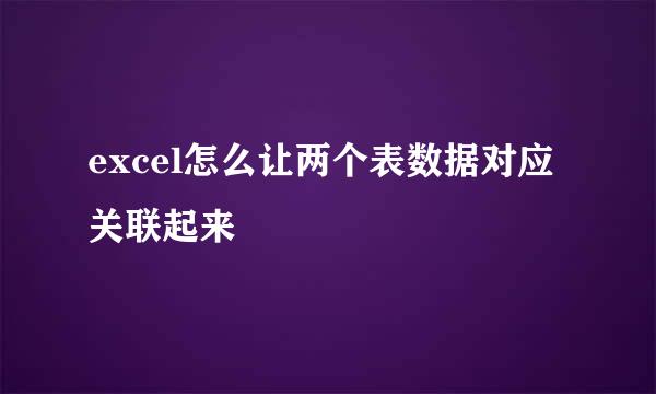 excel怎么让两个表数据对应关联起来