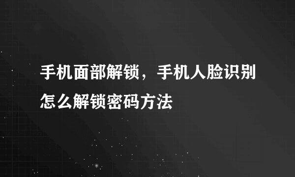 手机面部解锁，手机人脸识别怎么解锁密码方法