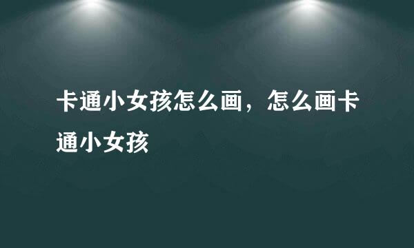 卡通小女孩怎么画，怎么画卡通小女孩