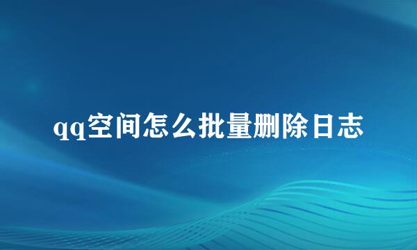 qq空间怎么批量删除日志