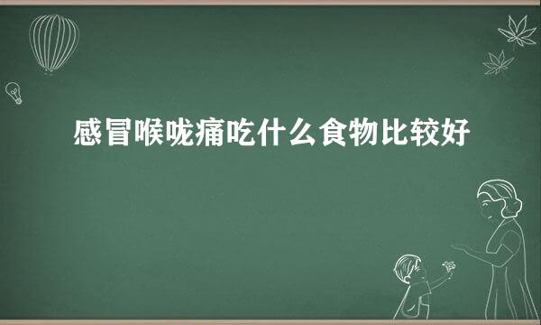 感冒喉咙痛吃什么食物比较好
