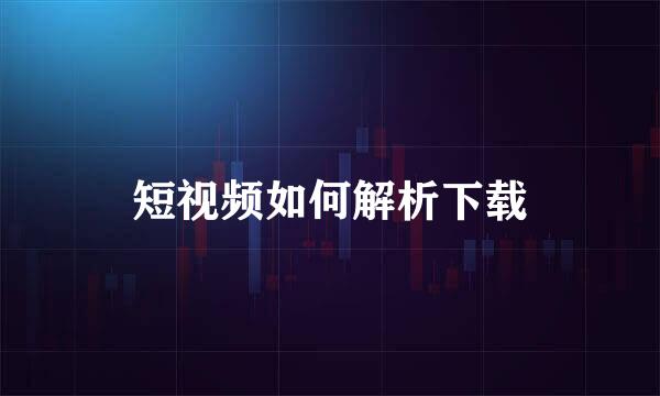 短视频如何解析下载
