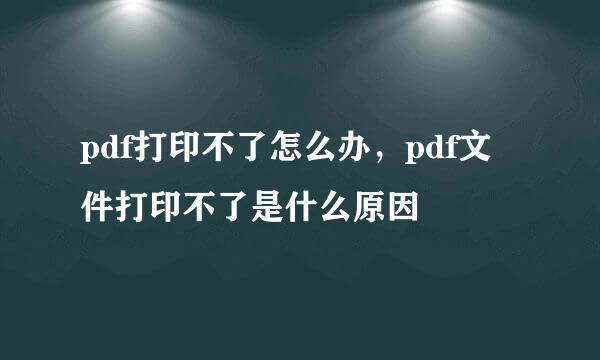 pdf打印不了怎么办，pdf文件打印不了是什么原因