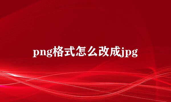 png格式怎么改成jpg
