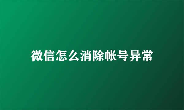 微信怎么消除帐号异常
