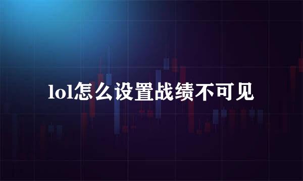 lol怎么设置战绩不可见