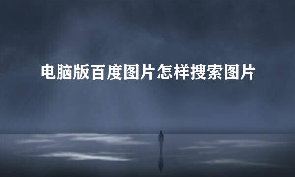 电脑版百度图片怎样搜索图片