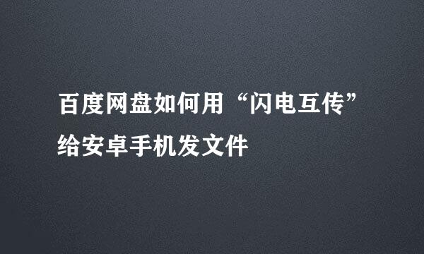百度网盘如何用“闪电互传”给安卓手机发文件