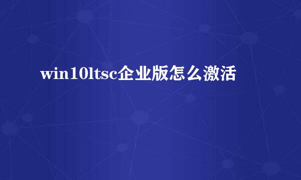 win10ltsc企业版怎么激活