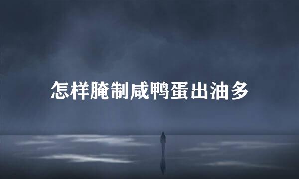 怎样腌制咸鸭蛋出油多