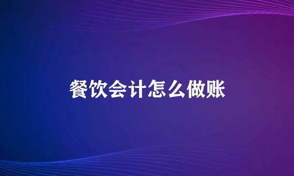 餐饮会计怎么做账