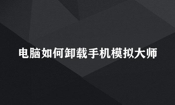 电脑如何卸载手机模拟大师
