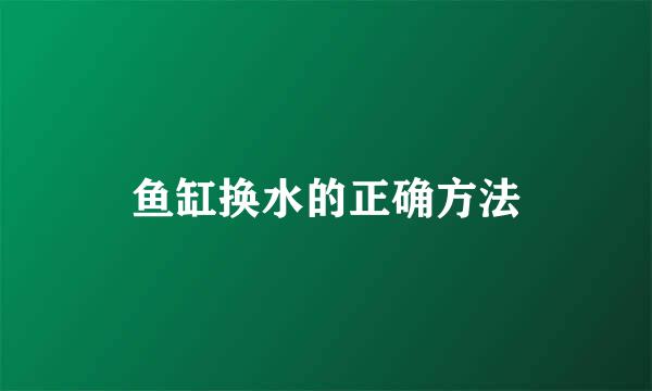 鱼缸换水的正确方法