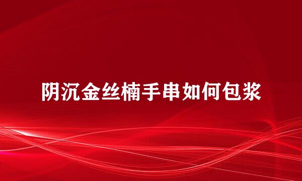 阴沉金丝楠手串如何包浆