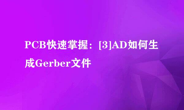 PCB快速掌握：[3]AD如何生成Gerber文件
