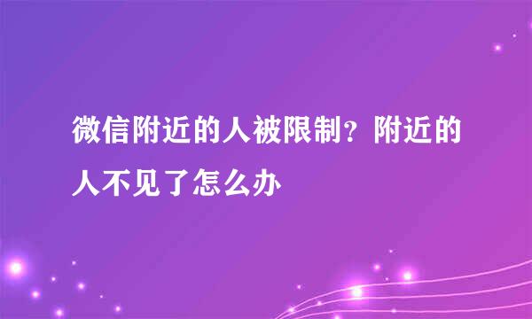 微信附近的人被限制？附近的人不见了怎么办