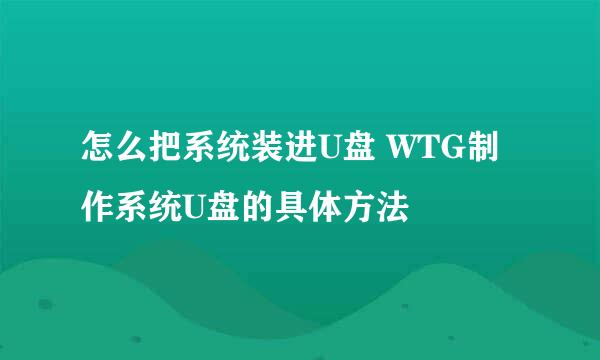 怎么把系统装进U盘 WTG制作系统U盘的具体方法