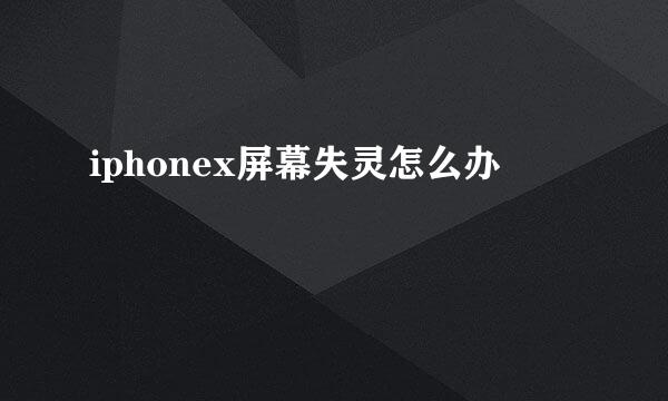 iphonex屏幕失灵怎么办