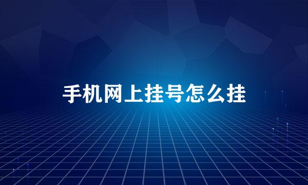 手机网上挂号怎么挂