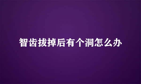 智齿拔掉后有个洞怎么办
